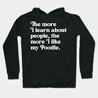 The More I Learn About People, the More I Like My Poodle Hoodie